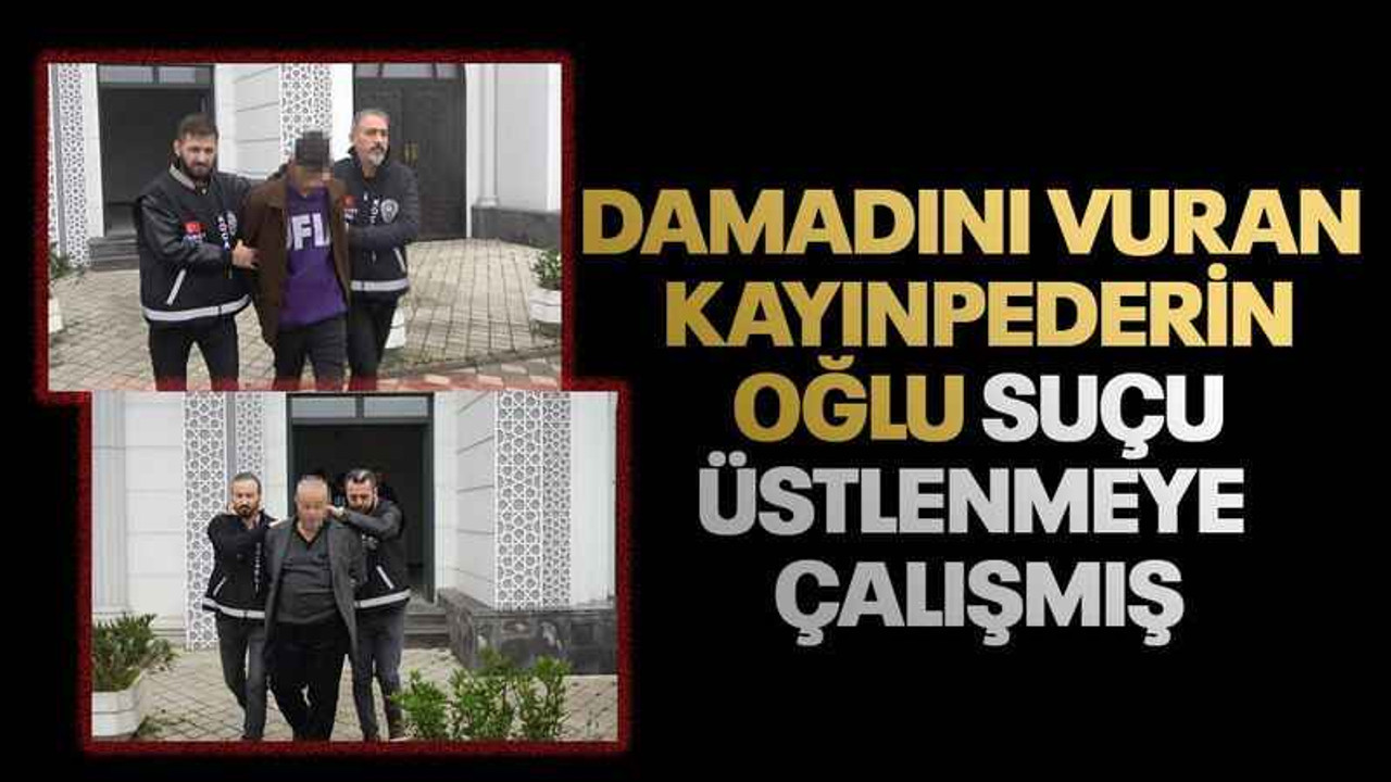 Damadını vuran kayınpederin oğlu suçu üstlenmeye çalışmış